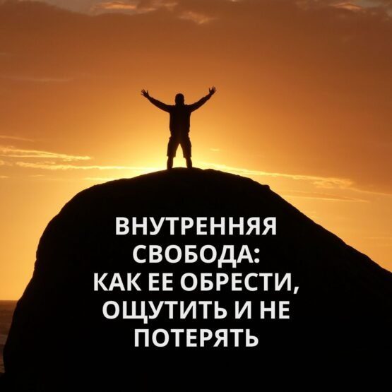 Внутренняя свобода: как ее обрести, ощутить и не потерять